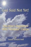 God Said Not Yet!: One Man's Experience with Terminal Cancer di Daniel Edward Neff edito da Createspace