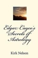 Edgar Cayce's Secrets of Astrology di Kirk Nelson edito da Createspace
