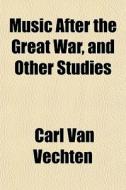 Music After The Great War, And Other Studies di Carl Van Vechten edito da General Books Llc