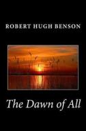 The Dawn of All di Robert Hugh Benson edito da Createspace