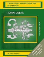 John Deere Re500113 Turbocharger Rebuild Guide and Shop Manual di Brian Smothers edito da Createspace