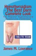 Hypothyroidism - The Best Darn Complete Look: Two Popular Hypothyroid Resources Combined di James M. Lowrance edito da Createspace