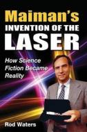 Maiman's Invention of the Laser: How Science Fiction Became Reality di MR Rod Waters edito da Createspace
