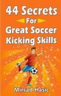 44 Secrets for Great Soccer Kicking Skills di Mirsad Hasic edito da Createspace Independent Publishing Platform