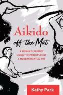 Aikido Off the Mat di Kathy Park edito da North Atlantic Books,U.S.