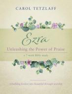 EZRA UNLEASHING THE POWER OF PRAISE: A 7 di CAROL TETZLAFF edito da LIGHTNING SOURCE UK LTD
