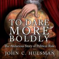 To Dare More Boldly: The Audacious Story of Political Risk di John C. Hulsman edito da HighBridge Audio