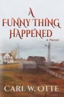 A Funny Thing Happened: A Memoir di Carl W. Otte edito da BOOKBABY