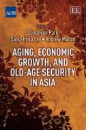Aging, Economic Growth, and Old-Age Security in Asia di Donghyun Park, Sang-hyop Lee, Andrew Mason edito da Edward Elgar Publishing
