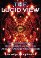 The Lucid View: Investigations Into Occultism, Ufology and Paranoid Awareness di Aeolus Kephas edito da ADVENTURE UNLIMITED