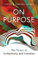 On Purpose: The Power of Authenticity and Intention di Yvette R. Simpson edito da MINDSTIR MEDIA
