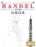 Handel Per Oboe: 10 Pezzi Facili Per Oboe Libro Per Principianti di Easy Classical Masterworks edito da Createspace Independent Publishing Platform