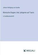 Römische Elegien; Und, Iphigenie auf Tauris di Johann Wolfgang von Goethe edito da Megali Verlag