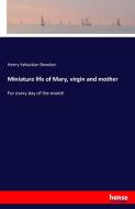 Miniature life of Mary, virgin and mother di Henry Sebastian Bowden edito da hansebooks