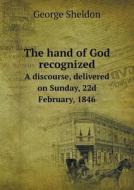 The Hand Of God Recognized A Discourse, Delivered On Sunday, 22d February, 1846 di George Sheldon edito da Book On Demand Ltd.