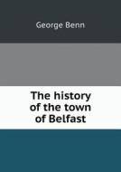 The History Of The Town Of Belfast di George Benn edito da Book On Demand Ltd.