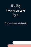 Bird Day; How to prepare for it di Charles Almanzo Babcock edito da Alpha Editions