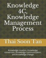 Knowledge 4C, Knowledge Management Process: Knowledge creation, Knowledge conversion, Knowledge communication, and Knowl di Thai Soon Tan edito da LIGHTNING SOURCE INC