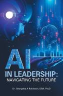 AI in Leadership di Georgetta A Robinson Dba Psyd edito da Author Solutions Inc