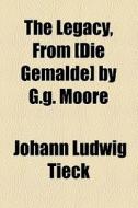 The Legacy, From [die Gemalde] By G.g. Moore di Johann Ludwig Tieck edito da General Books Llc