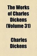 The Works Of Charles Dickens (v. 31) di Charles Dickens edito da General Books Llc