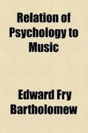 Relation Of Psychology To Music di Edward Fry Bartholomew edito da General Books Llc