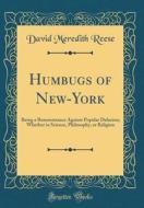Humbugs of New-York: Being a Remonstrance Against Popular Delusion; Whether in Science, Philosophy, or Religion (Classic Reprint) di David Meredith Reese edito da Forgotten Books
