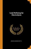 Lead Refining By Electrolysis di Anson Gardner Betts edito da Franklin Classics Trade Press