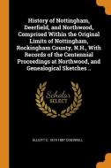 History Of Nottingham, Deerfield, And Northwood, Comprised Within The Original Limits Of Nottingham, Rockingham County, N.h., With Records Of The Cent di Elliott C 1814-1887 Cogswell edito da Franklin Classics Trade Press