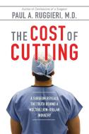 The Cost of Cutting: A Surgeon Reveals the Truth Behind a Multibillion-Dollar Industry di Paul A. Ruggieri edito da BERKLEY BOOKS