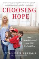 Choosing Hope: How I Moved Forward from Life's Darkest Hour di Kaitlin Roig-Debellis, Robin Gaby Fisher edito da BERKLEY BOOKS