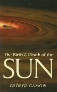 The Birth & Death of the Sun: Stellar Evolution and Subatomic Energy di George Gamow edito da DOVER PUBN INC