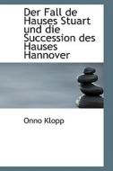Der Fall De Hauses Stuart Und Die Succession Des Hauses Hannover di Onno Klopp edito da Bastian Books