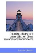 Friendly Letters To A Universalist On Divine Rewards And Punishments di Bernard Whitman edito da Bibliolife