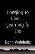 Longing To Live. . .learning To Die di Donn Weinholtz edito da Writers Club Press