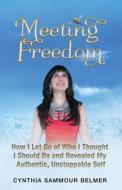 Meeting Freedom: How I Let Go of Who I Thought I Should Be and Revealed My Authentic, Unstoppable Self di Cynthia S. Belmer edito da Hummingbird