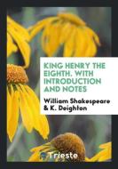 King Henry the Eighth. With Introduction and Notes di William Shakespeare, K. Deighton edito da Trieste Publishing