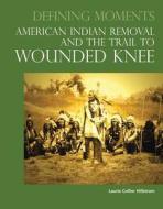 Defining Moments: American Indian Removal And The Trail To Wounded Knee di Kevin Hillstrom, Laurie Collier Hillstrom edito da Omnigraphics Inc.,u.s.