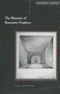 The Rhetoric of Romantic Prophecy di Ian Balfour edito da Stanford University Press