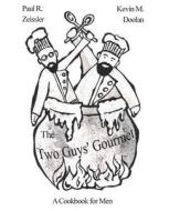 The Two Guys' Gourmet: A Cookbook for Men di Paul R. Zeissler edito da Theaq LLC