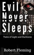 Evil Never Sleeps: Tales of Light and Darkness di Robert Fleming edito da LIGHTNING SOURCE INC