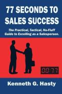 77 Seconds to Sales Success: The Practical, Tactical, No-Fluff Guide to Excelling as a Salesperson di Kenneth G. Hasty edito da My Sales Exec, LLC