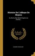 Histoire De L'abbaye De Noyers: Au Xie Au Xiie Siécle D'aprés Les Chartes... di Casimir Chevalier edito da WENTWORTH PR