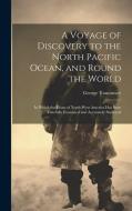 A Voyage of Discovery to the North Pacific Ocean, and Round the World: In Which the Coast of North-West America Has Been Carefully Examined and Accura di George Vancouver edito da LEGARE STREET PR