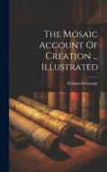 The Mosaic Account Of Creation ... Illustrated di William Dalrymple edito da LEGARE STREET PR