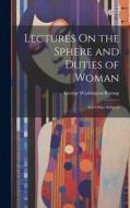 Lectures On the Sphere and Duties of Woman: And Other Subjects di George Washington Burnap edito da LEGARE STREET PR