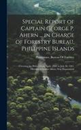 Special Report of Captain George P. Ahern ... in Charge of Forestry Bureau, Philippine Islands: Covering the Period From April, 1900, to July 30, 1901 edito da LEGARE STREET PR