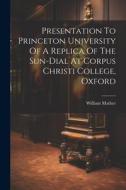 Presentation To Princeton University Of A Replica Of The Sun-dial At Corpus Christi College, Oxford di William Mather edito da LEGARE STREET PR