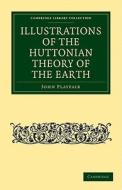 Illustrations of the Huttonian Theory of the Earth di John Playfair edito da Cambridge University Press