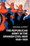 The Republican Army in the Spanish Civil War, 1936-1939 di Michael Alpert edito da Cambridge University Press
